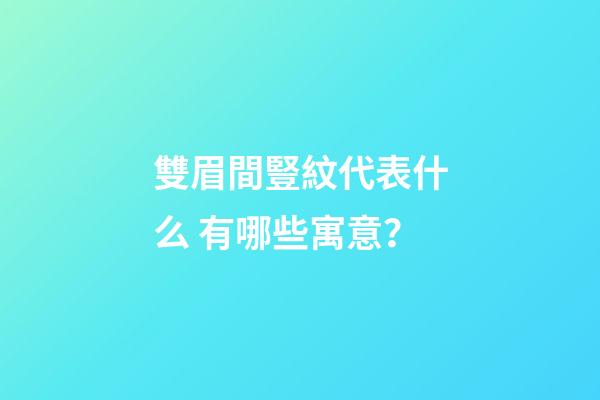 雙眉間豎紋代表什么 有哪些寓意？